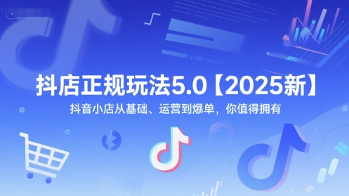 抖店正规玩法5.0【2025新】抖音小店从基础、运营到爆单，你值得拥有-稀缺资源库