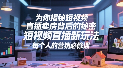 为你揭秘短视频直播卖房背后的秘密，短视频直播新玩法，每个人的营销必修课-稀缺资源库