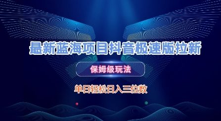最新蓝海项目抖音极速版拉新，保姆级玩法，单日轻松日入三位数-稀缺资源库
