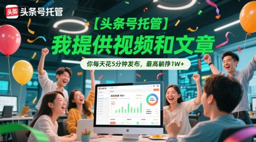 【头条号托管 】我提供视频和文章，你每天花5分钟发布，最高躺挣1W+【揭秘】-稀缺资源库