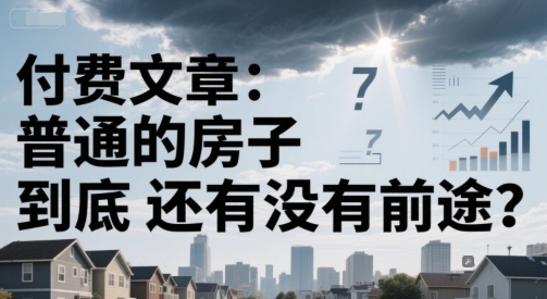 付费文章：普通的房子到底还有没有前途？-稀缺资源库
