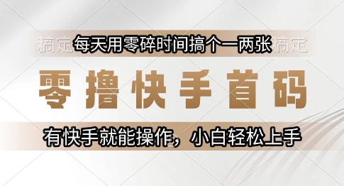 零撸快手首码，每天用零碎时间搞个一两张，有快手就能操作小白轻松上手【揭秘】-稀缺资源库