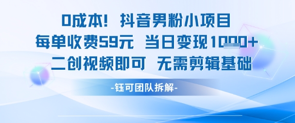 0成本，抖音男粉小项目 每单收费59元当日变现1k+ 二创视频即可无需剪辑基础-稀缺资源库