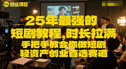 25年最强的短剧项目教程，时长拉满，手把手教会你做短剧，轻资产创业首选赛道-稀缺资源库