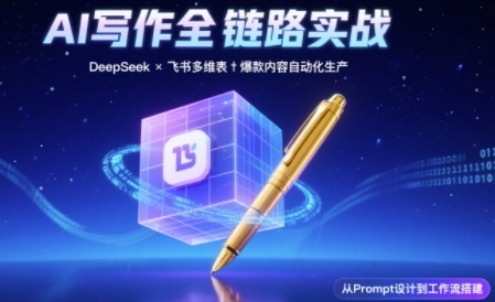 AI写作全链路：DeepSeek结构化Prompt+飞书多维表打造爆款内容体系-稀缺资源库
