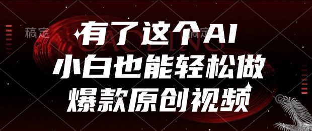 有了这个AI，小白也能轻松做爆款原创视频【揭秘】-稀缺资源库