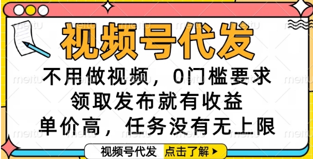 视频号代发，不用做视频，0门槛要求，领取发布就有收益，单价高，任务没有无上限【揭秘】-稀缺资源库