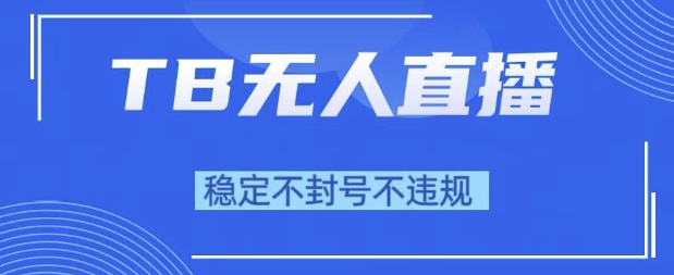2025年TB无人直播带货10.0，全新技术，不违规，不封号，纯小白操作，日入1k【揭秘】-稀缺资源库