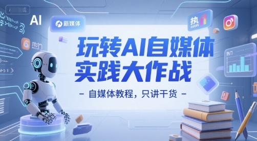玩转AI自媒体实践大作战-自媒体教程，只讲干货-稀缺资源库