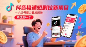 抖音极速短剧拉新项目，小红书暴力截流玩法，单价20一个-稀缺资源库