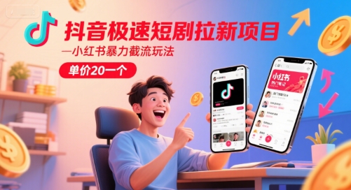 抖音极速短剧拉新项目，小红书暴力截流玩法，单价20一个-稀缺资源库