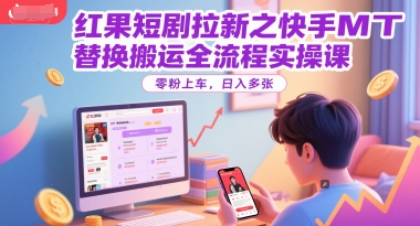 红果短剧拉新之快手MT替换搬运全流程实操课，零粉上车，日入多张-稀缺资源库