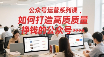 公众号运营系列课，如何打造高质量挣钱的公众号-稀缺资源库