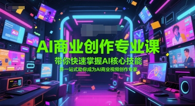 AI商业创作专业课，带你快速掌握AI核心技能，并一站式助你成为AI商业视频创作专家-稀缺资源库