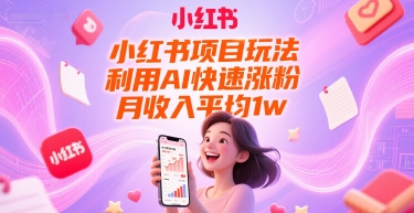 小红书项目玩法，利用AI快速涨粉，月收入平均1w+-稀缺资源库