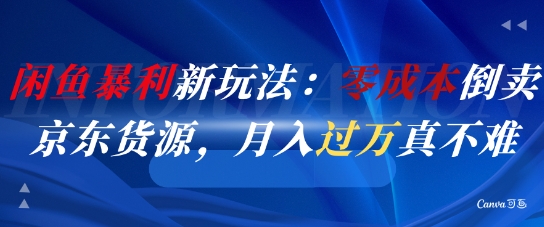 闲鱼暴利新玩法：零成本倒卖京东货源，月入过1W真不难-稀缺资源库