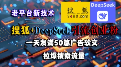 搜狐+DeepSeek引流创业粉，老平台新技术，一天发满50篇广告软文，拉爆搜索流量-稀缺资源库