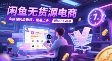 闲鱼无货源电商，实操保姆级教程，极易上手，最快7天出单-稀缺资源库