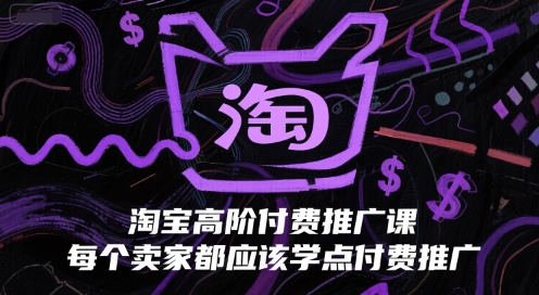 淘宝高阶付费推广课，每个卖家都应该学点付费推广-稀缺资源库