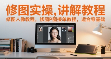 修图实操讲解教程，修图人像教程，修图P图接单教程，适合零基础-稀缺资源库