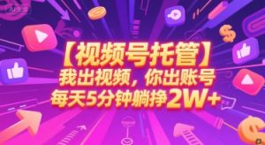 【视频号托管 】我出视频，你出账号，每天5分钟发布，最高躺挣2W+【揭秘】-稀缺资源库