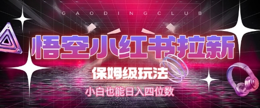 悟空小红书拉新，保姆级玩法，小白也能日入四位数-稀缺资源库