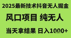 2025最新技术抖音无人掘金,风口项目,纯无人,当天拿结果日入1k+【揭秘】-稀缺资源库
