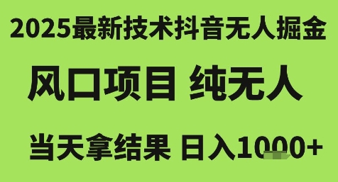 2025最新技术抖音无人掘金，风口项目，纯无人，当天拿结果日入1k+【揭秘】-稀缺资源库