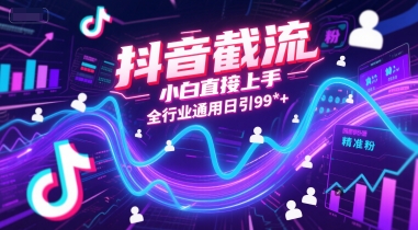 抖音截流，小白直接上手，全行业通用日引99+精准粉【揭秘】-稀缺资源库