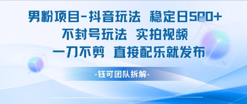 男粉项目抖音玩法稳定日收5张实拍视频一刀不剪直接配乐就发布不封号玩法-稀缺资源库