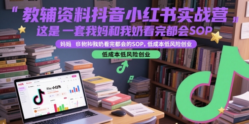 教辅资料抖音小红书实战营，这是一套我妈和我奶看完都会的SOP，低成本低风险创业-稀缺资源库