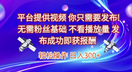 平台提供视频，你只需要发布， 无需粉丝基础，不看播放量，发布成功即获报酬，日入3张【揭秘】-稀缺资源库
