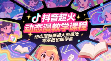 抖音超火动态漫教学课程，动态漫新赛道大流量池，零基础也能学会-稀缺资源库