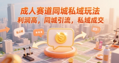 成人赛道同城私域玩法，利润高，同城引流，私域成交-稀缺资源库
