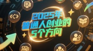 付费文章：2025年普通人创业的5个方向-稀缺资源库