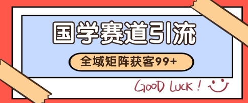 国学赛道精准拓客，自热矩阵日引99+ 获客SOP【揭秘】-稀缺资源库
