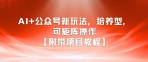 AI+公众号新玩法之培养型，可矩阵操作【附带项目教程】-稀缺资源库