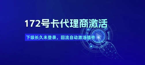 172号卡代理商激活_下级长久未登录，回流自动激活插件-稀缺资源库