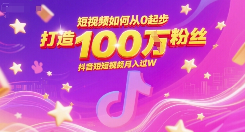 短视频如何从0起步，打造100W粉丝抖音短视频月入过W-稀缺资源库