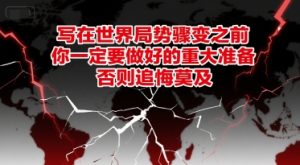 付费文章：写在世界局势骤变之前，你一定要做好的重大准备，否则追悔莫及-稀缺资源库