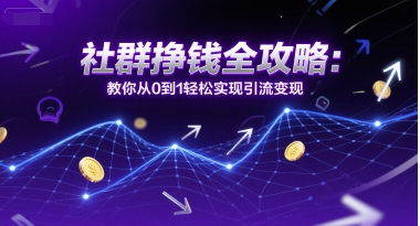 社群挣钱全攻略：教你从0到1轻松实现引流变现-稀缺资源库