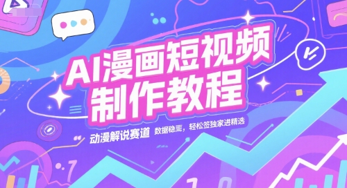 AI漫画短视频制作教程，动漫解说赛道，数据稳定且流量高，轻松签独家进精选-稀缺资源库