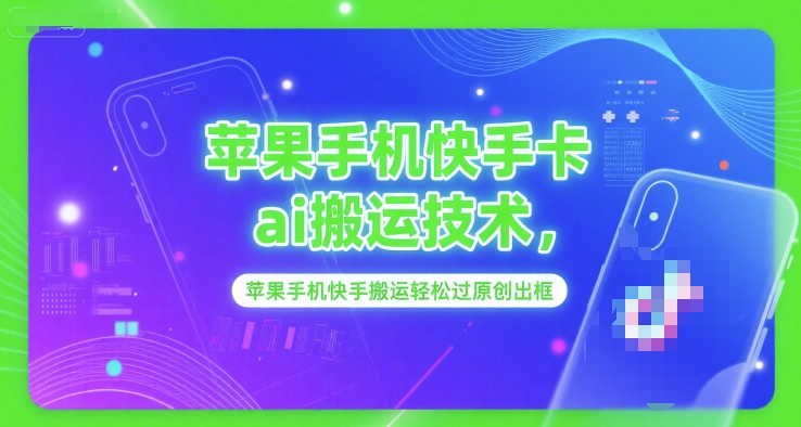 苹果手机快手卡ai搬运技术，苹果手机快手搬运轻松过原创出框-稀缺资源库