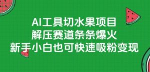 AI工具切水果项目,解压赛道条条爆火,新手小白也可快速吸粉变现-稀缺资源库