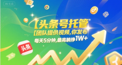 【头条号托管 】团队提供视频，你发布，每天5分钟，最高躺挣1W+【揭秘】-稀缺资源库
