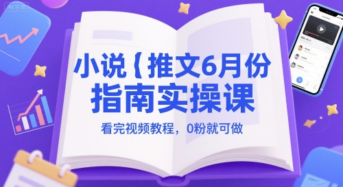 小说推文6月份指南实操课，看完视频教程，0粉就可做-稀缺资源库