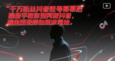 千万粉丝抖音账号幕后操盘手教你如何做抖音，掘金短视频自建流量池-稀缺资源库