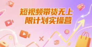 短视频带货无上限计划实操营，新人短视频带货工具流养号破播文案运营篇课程-稀缺资源库