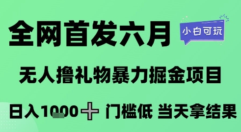 全网首发六月，无人撸礼物暴力掘金项目，日入1K+门槛低，当天拿结果，小白可玩【揭秘】-稀缺资源库