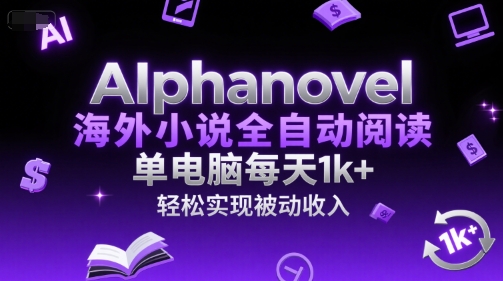 AIphanovel海外小说全自动阅读，单电脑每天1k+，轻松实现被动收入【揭秘】-稀缺资源库